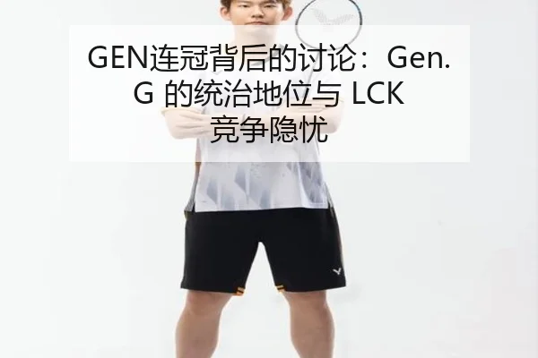 GEN连冠背后的讨论：Gen.G 的统治地位与 LCK 竞争隐忧