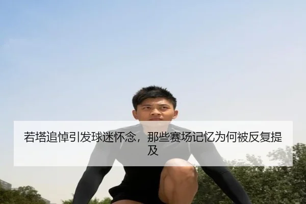 若塔追悼引发球迷怀念，那些赛场记忆为何被反复提及